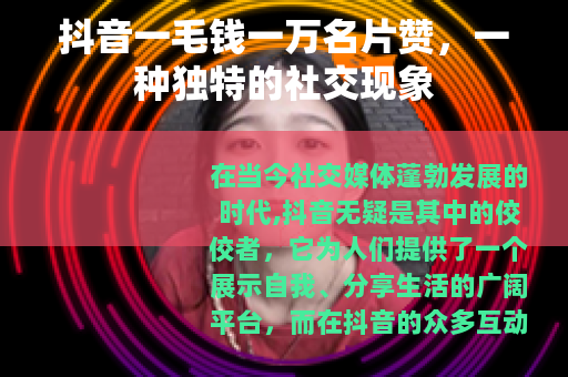 抖音一毛钱一万名片赞，一种独特的社交现象