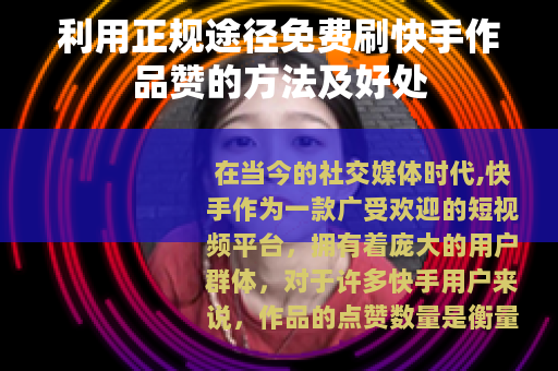 利用正规途径免费刷快手作品赞的方法及好处 利用正规途径免费刷快手作品赞的方法及好处