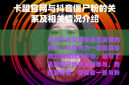 卡盟官网与抖音僵尸粉的关系及相关情况介绍 卡盟官网与抖音僵尸粉的关系及相关情况介绍