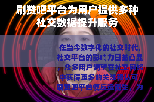 刷赞吧平台为用户提供多种社交数据提升服务