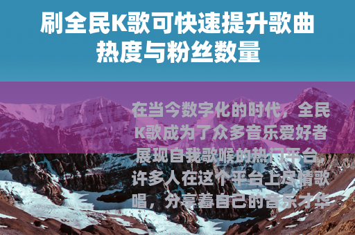 刷全民K歌可快速提升歌曲热度与粉丝数量