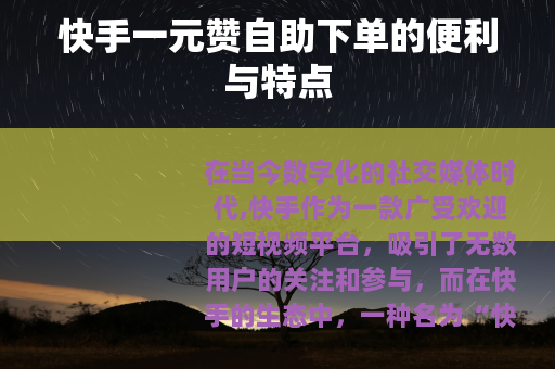 快手一元赞自助下单的便利与特点 快手一元赞自助下单的便利与特点