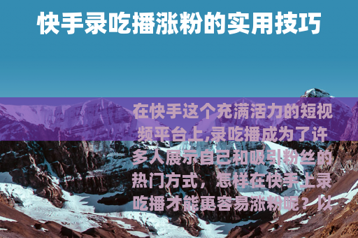 快手录吃播涨粉的实用技巧