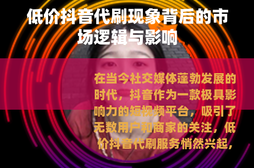 低价抖音代刷现象背后的市场逻辑与影响