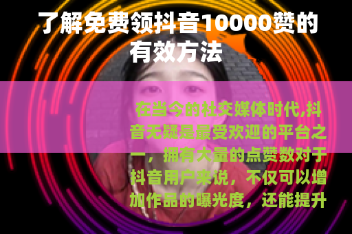 了解免费领抖音10000赞的有效方法 了解免费领抖音10000赞的有效方法
