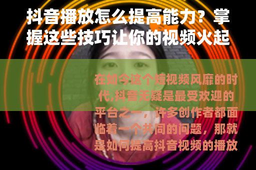 抖音播放怎么提高能力？掌握这些技巧让你的视频火起来！