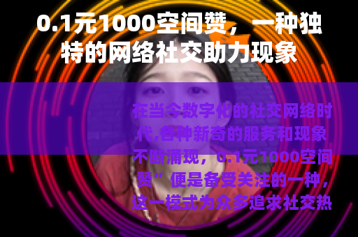 0.1元1000空间赞，一种独特的网络社交助力现象