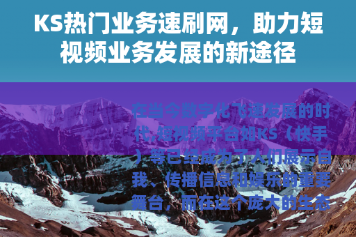 KS热门业务速刷网,助力短视频业务发展的新途径 KS热门业务速刷网,助力短视频业务发展的新途径