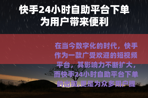 快手24小时自助平台下单为用户带来便利 快手24小时自助平台下单为用户带来便利