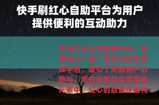 快手刷红心自助平台为用户提供便利的互动助力 快手刷红心自助平台为用户提供便利的互动助力