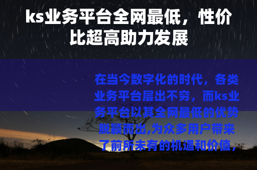 ks业务平台全网最低，性价比超高助力发展