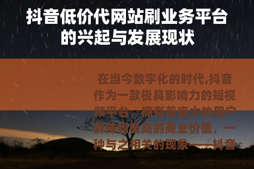 抖音低价代网站刷业务平台的兴起与发展现状 抖音低价代网站刷业务平台的兴起与发展现状