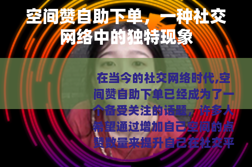 空间赞自助下单,一种社交网络中的独特现象 空间赞自助下单,一种社交网络中的独特现象