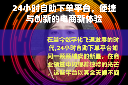 24小时自助下单平台,便捷与创新的电商新体验 24小时自助下单平台,便捷与创新的电商新体验
