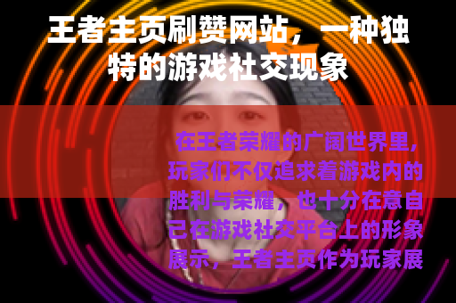 王者主页刷赞网站,一种独特的游戏社交现象 王者主页刷赞网站,一种独特的游戏社交现象