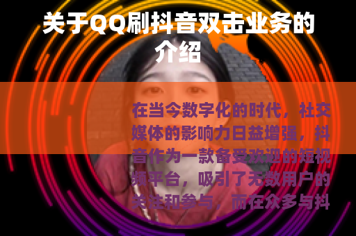 关于QQ刷抖音双击业务的介绍 关于QQ刷抖音双击业务的介绍