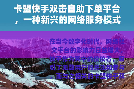 卡盟快手双击自助下单平台,一种新兴的网络服务模式 卡盟快手双击自助下单平台,一种新兴的网络服务模式