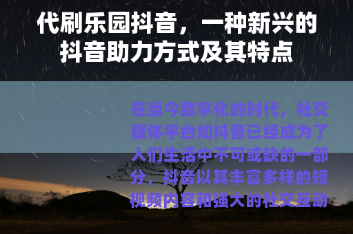 代刷乐园抖音,一种新兴的抖音助力方式及其特点 代刷乐园抖音,一种新兴的抖音助力方式及其特点