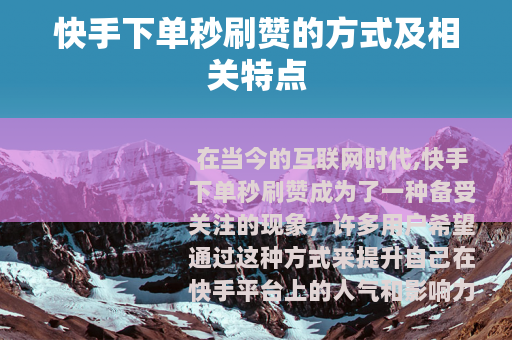 快手下单秒刷赞的方式及相关特点 快手下单秒刷赞的方式及相关特点