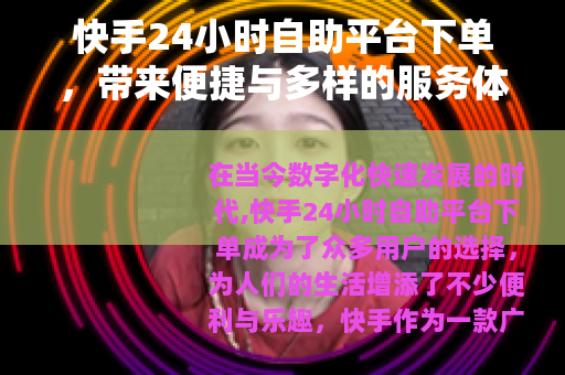 快手24小时自助平台下单,带来便捷与多样的服务体验 快手24小时自助平台下单,带来便捷与多样的服务体验