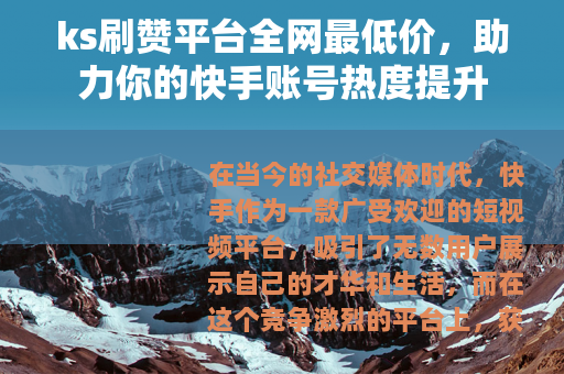 ks刷赞平台全网最低价，助力你的快手账号热度提升