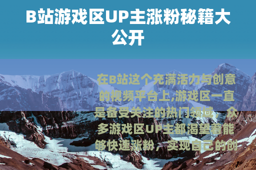 B站游戏区UP主涨粉秘籍大公开