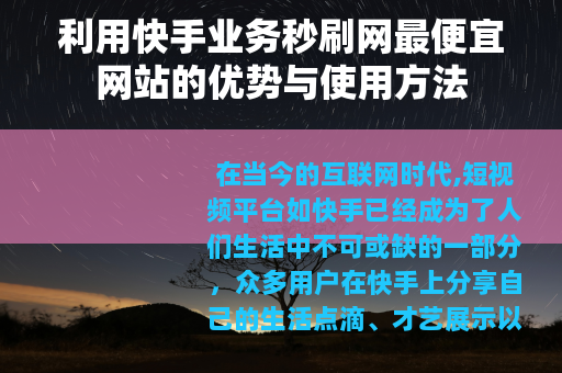 利用快手业务秒刷网最便宜网站的优势与使用方法 利用快手业务秒刷网最便宜网站的优势与使用方法