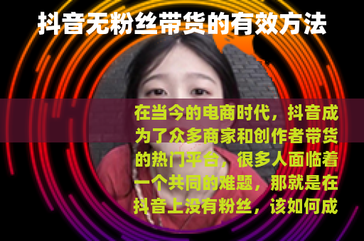 抖音无粉丝带货的有效方法