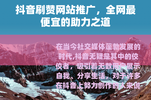抖音刷赞网站推广，全网最便宜的助力之道