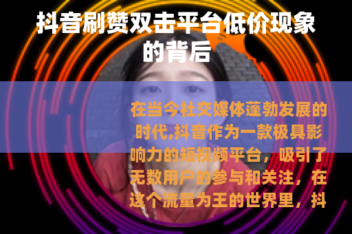 抖音刷赞双击平台低价现象的背后