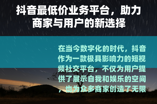 抖音最低价业务平台，助力商家与用户的新选择