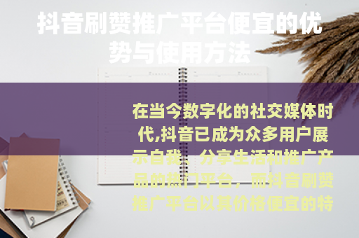 抖音刷赞推广平台便宜的优势与使用方法 抖音刷赞推广平台便宜的优势与使用方法