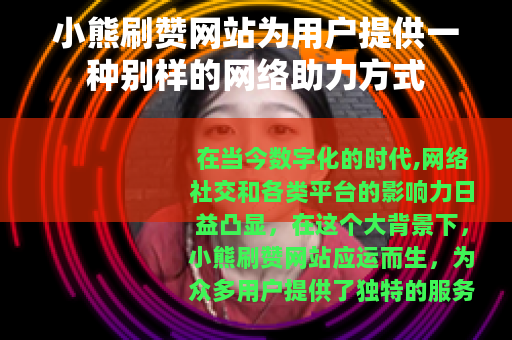 小熊刷赞网站为用户提供一种别样的网络助力方式