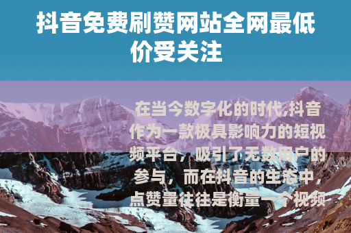 抖音免费刷赞网站全网最低价受关注