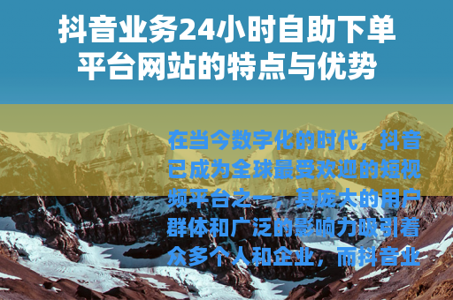 抖音业务24小时自助下单平台网站的特点与优势 抖音业务24小时自助下单平台网站的特点与优势