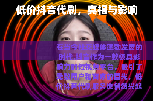低价抖音代刷，真相与影响
