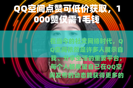 QQ空间点赞可低价获取，1000赞仅需1毛钱