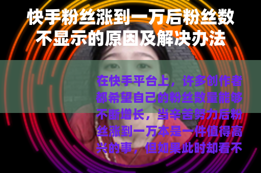 快手粉丝涨到一万后粉丝数不显示的原因及解决办法