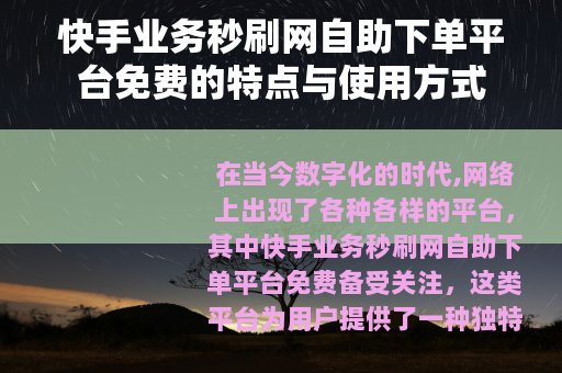 快手业务秒刷网自助下单平台免费的特点与使用方式 快手业务秒刷网自助下单平台免费的特点与使用方式