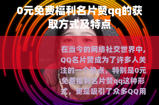 0元免费福利名片赞qq的获取方式及特点 0元免费福利名片赞qq的获取方式及特点