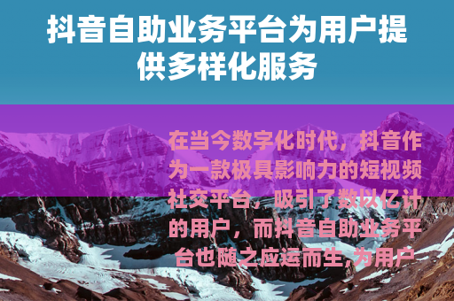 抖音自助业务平台为用户提供多样化服务 抖音自助业务平台为用户提供多样化服务
