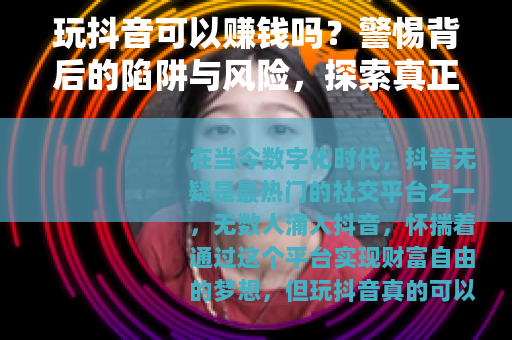 玩抖音可以赚钱吗？警惕背后的陷阱与风险，探索真正的盈利之道