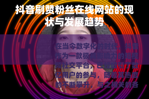 抖音刷赞粉丝在线网站的现状与发展趋势