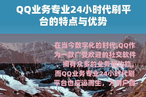 QQ业务专业24小时代刷平台的特点与优势 QQ业务专业24小时代刷平台的特点与优势