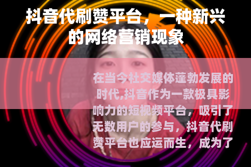 抖音代刷赞平台,一种新兴的网络营销现象 抖音代刷赞平台,一种新兴的网络营销现象