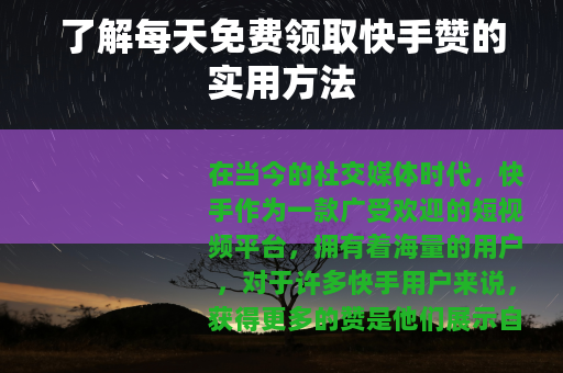 了解每天免费领取快手赞的实用方法 了解每天免费领取快手赞的实用方法