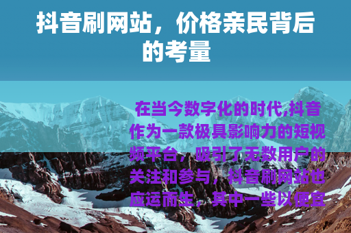 抖音刷网站，价格亲民背后的考量