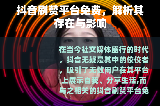 抖音刷赞平台免费,解析其存在与影响 抖音刷赞平台免费,解析其存在与影响