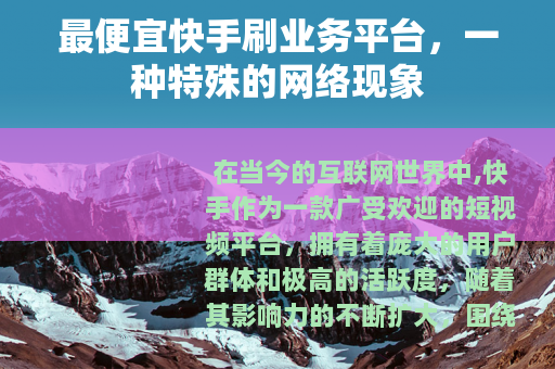 最便宜快手刷业务平台,一种特殊的网络现象 最便宜快手刷业务平台,一种特殊的网络现象