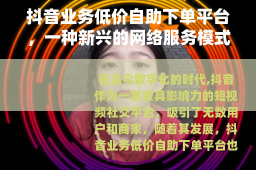 抖音业务低价自助下单平台，一种新兴的网络服务模式